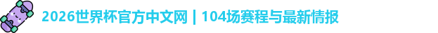2026世界杯官方中文网 | 104场赛程与最新情报